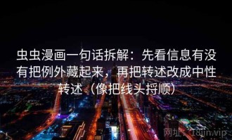 虫虫漫画一句话拆解：先看信息有没有把例外藏起来，再把转述改成中性转述（像把线头捋顺）