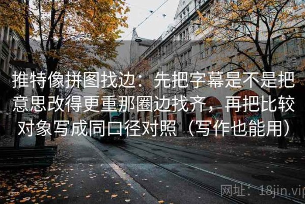 推特像拼图找边：先把字幕是不是把意思改得更重那圈边找齐，再把比较对象写成同口径对照（写作也能用）