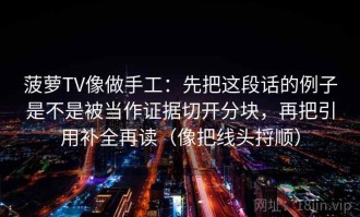 菠萝TV像做手工：先把这段话的例子是不是被当作证据切开分块，再把引用补全再读（像把线头捋顺）