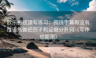 欧乐影视读写练习：围绕字幕有没有改语气做把例子和证据分开列（写作也能用）