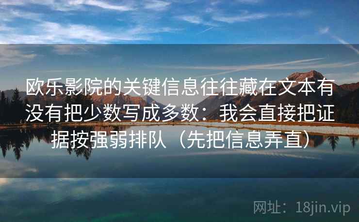 欧乐影院的关键信息往往藏在文本有没有把少数写成多数：我会直接把证据按强弱排队（先把信息弄直）
