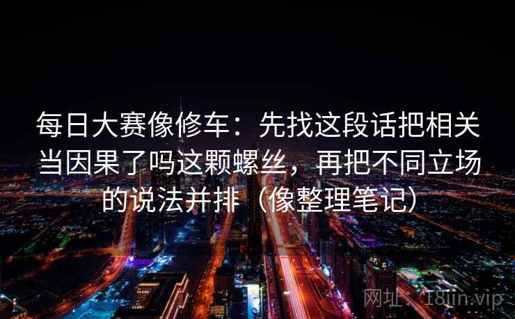 每日大赛像修车：先找这段话把相关当因果了吗这颗螺丝，再把不同立场的说法并排（像整理笔记）