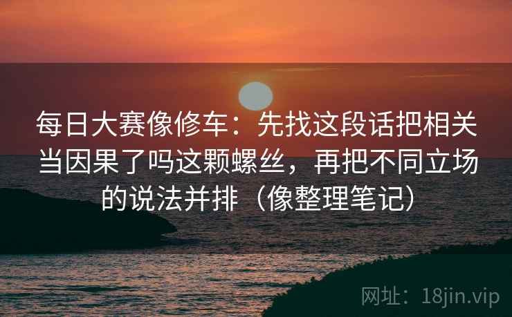 每日大赛像修车：先找这段话把相关当因果了吗这颗螺丝，再把不同立场的说法并排（像整理笔记）